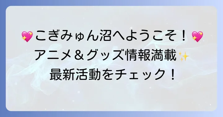 こぎみゅんのアニメやグッズ情報！最新の活動をチェック