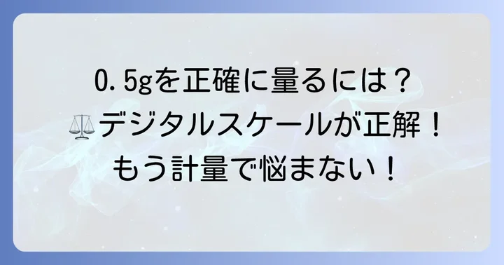 0.5グラムを正確に計るための最適な方法