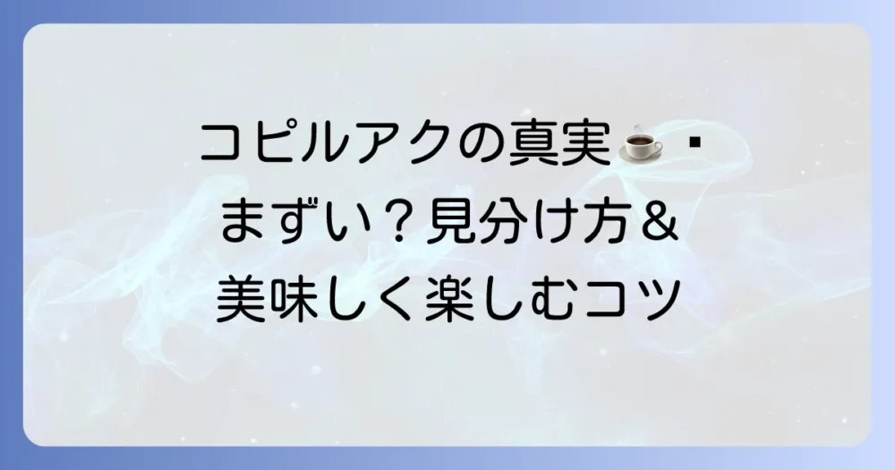 コピルアクがまずいと感じる理由とは？本物の見分け方と美味しく楽しむ方法を解説