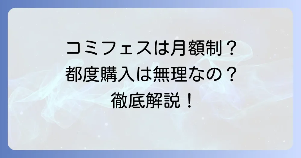 コミックフェスタは月額制しかない？支払い方法と都度購入の有無を徹底解説