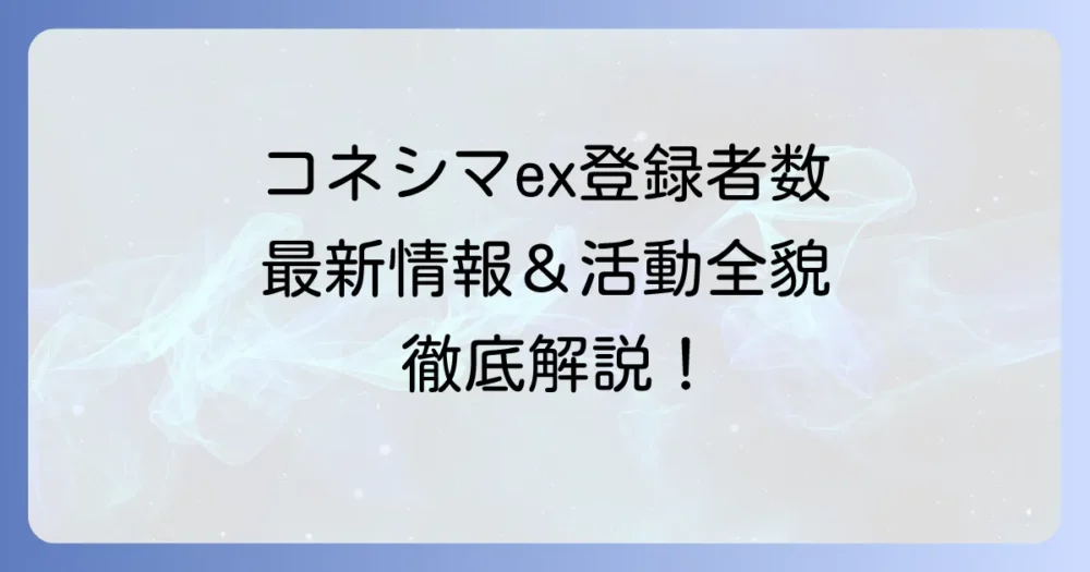コネシマexの登録者数とは？最新情報と活動の全貌を徹底解説