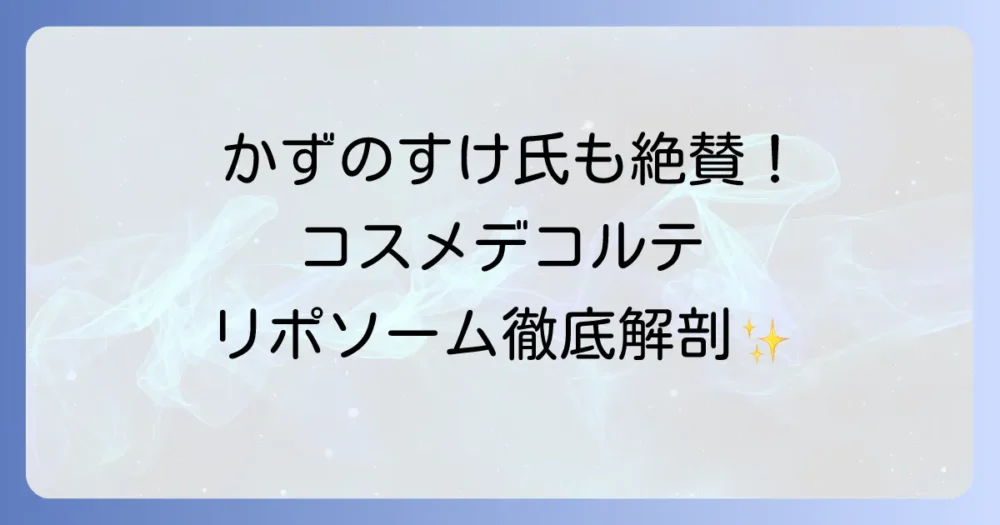 コスメデコルテのリポソーム、かずのすけ氏の評価は？美容化学者が徹底解説