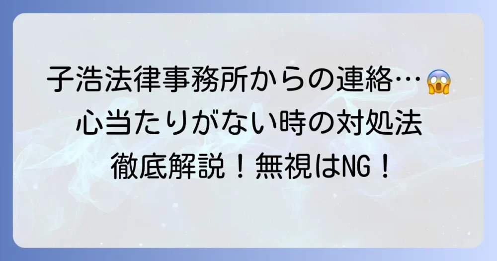 子浩法律事務所から心当たりのない連絡が来た時の対処法を徹底解説