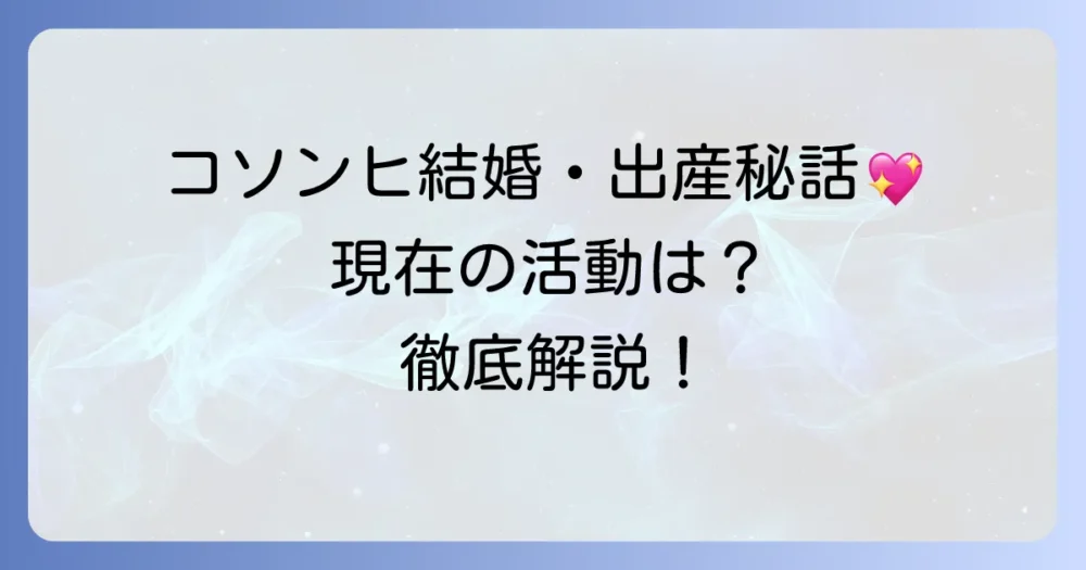 コソンヒの現在：結婚、出産、最新活動まで徹底解説！