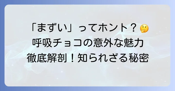 「まずい」だけじゃない！呼吸チョコが愛される本当の魅力