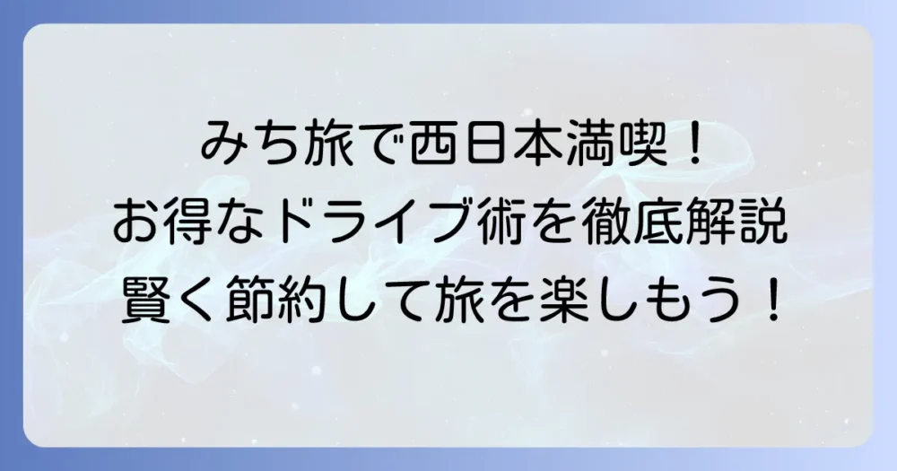 ネクスコ西日本みち旅を徹底解説！お得なドライブプランで西日本を満喫する方法