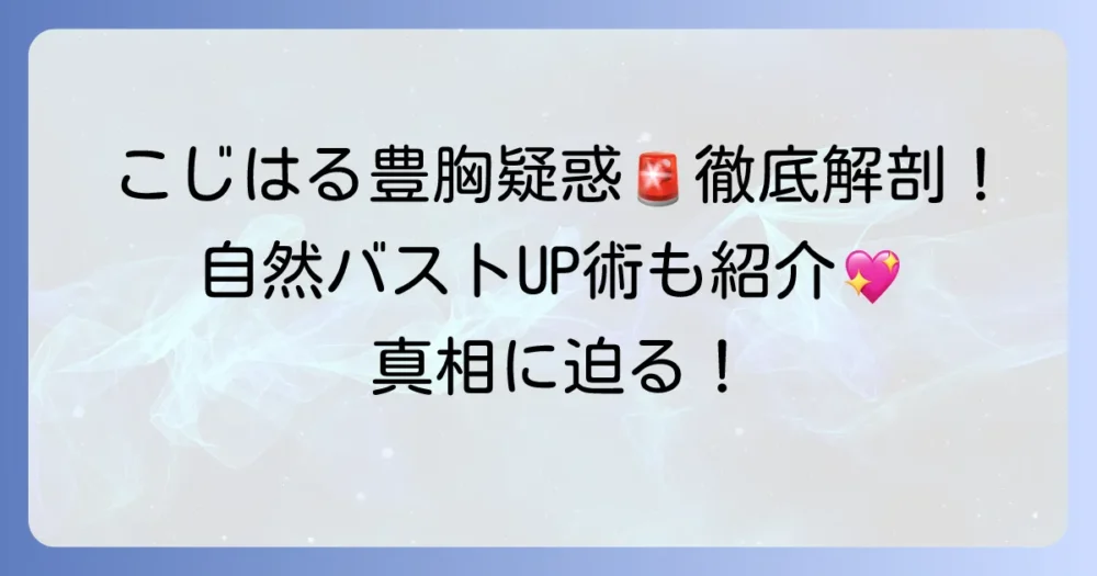 こじはる豊胸疑惑の真相を徹底解説！自然なバストアップ方法も紹介