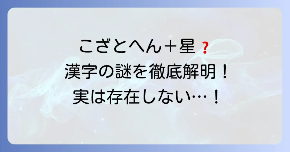 「こざとへん」と「星」の漢字は存在する？その疑問を徹底解説