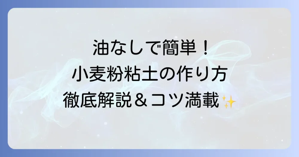 小麦粉粘土の油なしレシピ：作り方と安全で簡単な手作り粘土のコツを徹底解説