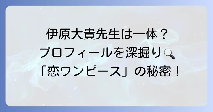 恋するワンピース作者伊原大貴先生ってどんな人？プロフィールを徹底紹介