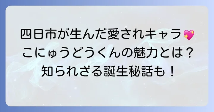 こにゅうどうくんとは？四日市市のマスコットキャラクターの魅力