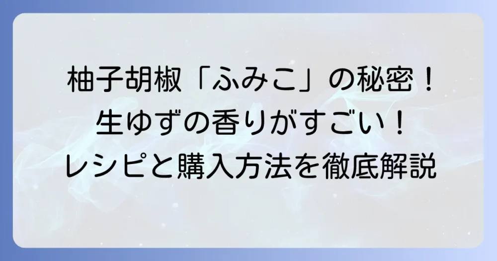 ふみこの柚子胡椒の魅力と購入方法を徹底解説！生ゆず胡椒のこだわりと絶品レシピ