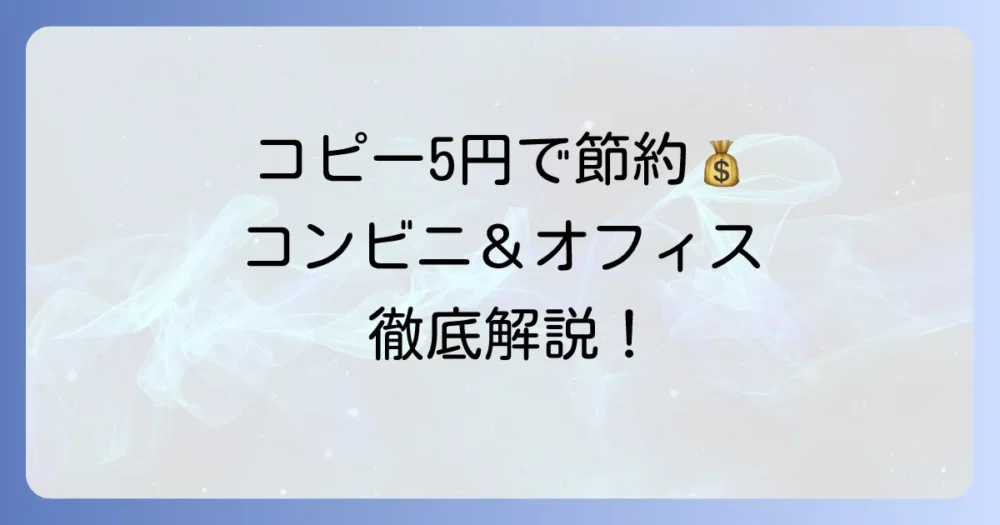 コピー機を5円で賢く節約!コンビニやオフィスでの印刷コストを徹底解説