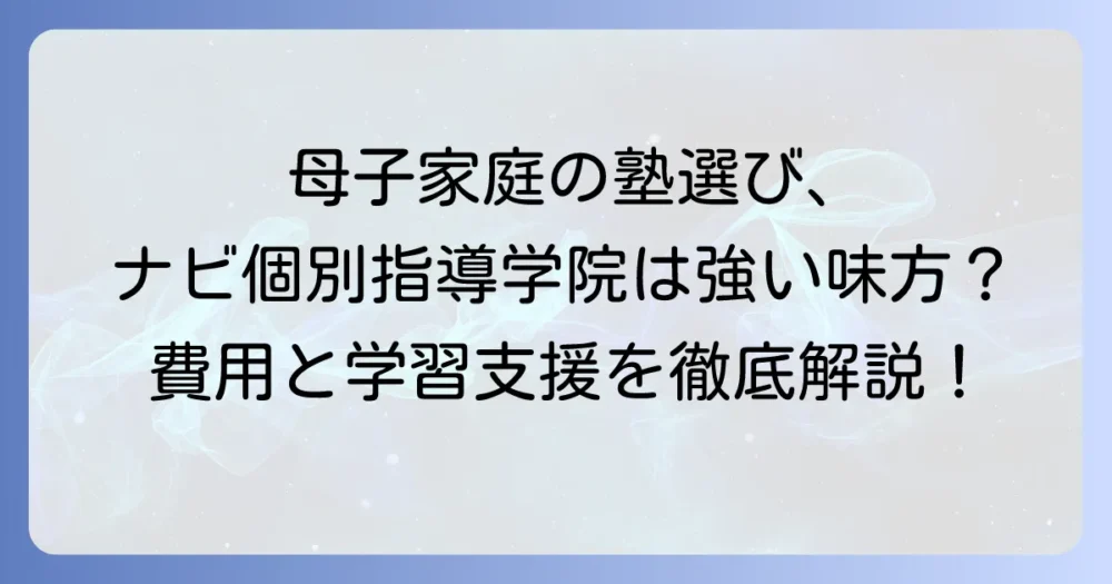 ナビ個別指導学院は母子家庭の強い味方？費用と学習支援を徹底解説