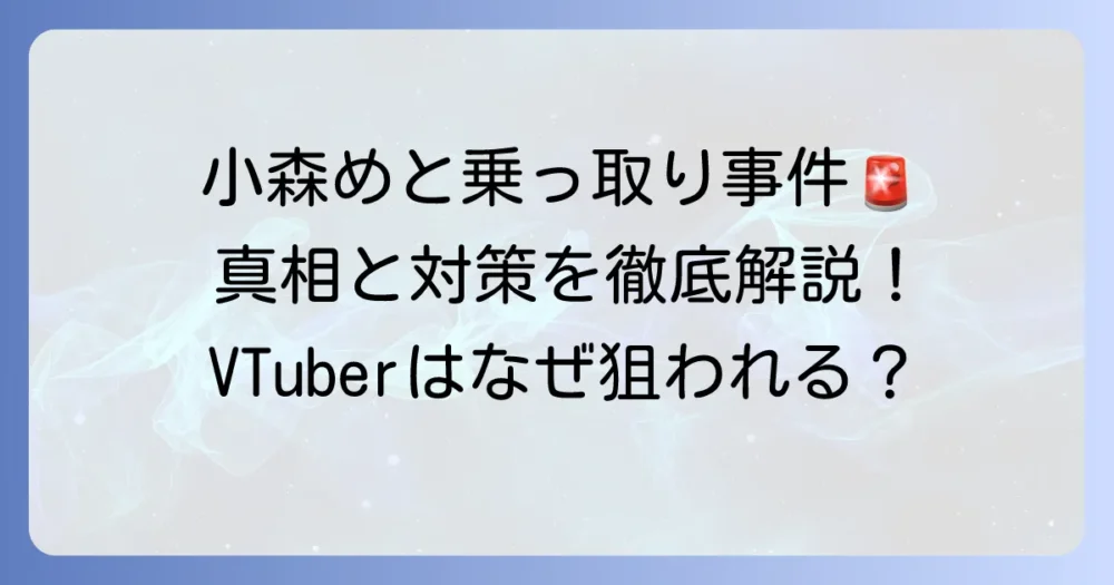 小森めと乗っ取り事件の真相と、VTuberが狙われる手口、対策を徹底解説