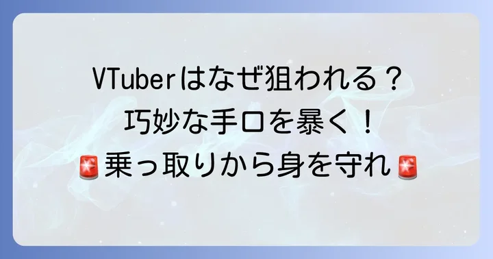 なぜVTuberや配信者は狙われやすいのか?巧妙な乗っ取りの手口