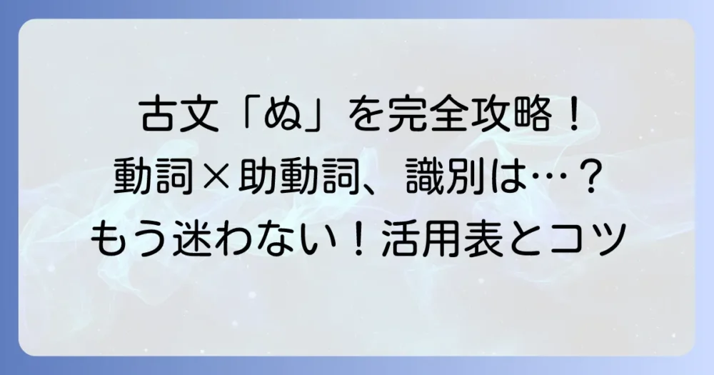 古文の「去ぬ」活用表を分かりやすく解説！助動詞「ぬ」と動詞「いぬ」の識別方法と覚え方