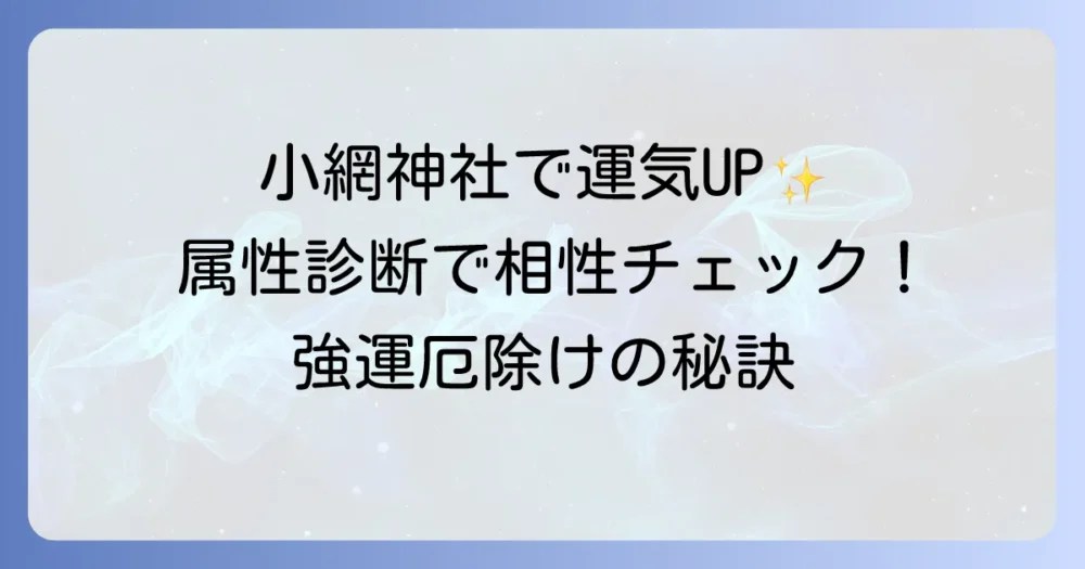 小網神社の属性を徹底解説！あなたの属性と相性を知って強運厄除けを叶えよう