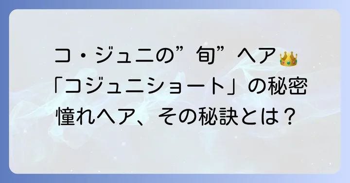 ファッションアイコンとしてのコジュニ：ショートヘアの魅力