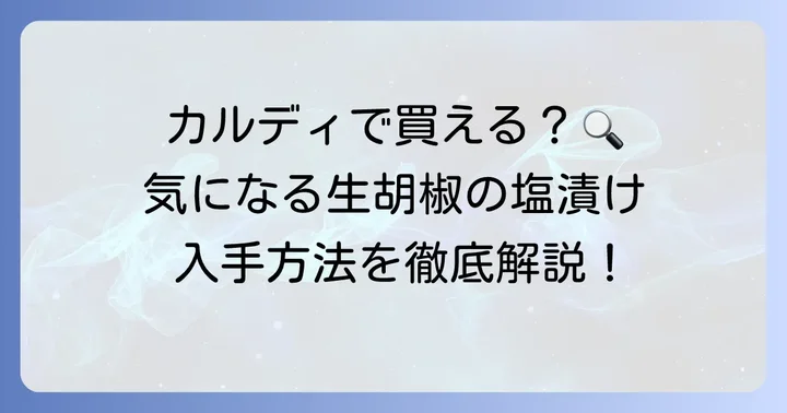 【最新情報】生胡椒の塩漬けはカルディで買える?