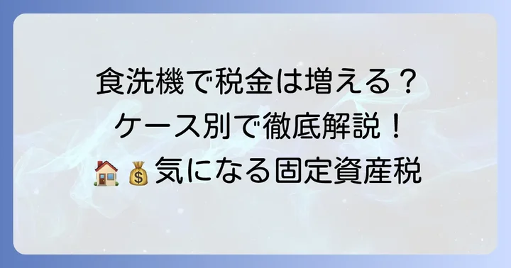 食洗機設置で固定資産税が増えるケースと増えないケース