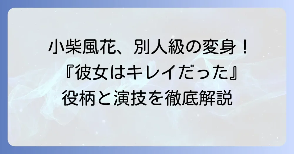 小柴風花『彼女はキレイだった』の役柄と演技の魅力！ドラマのあらすじと評判を徹底解説