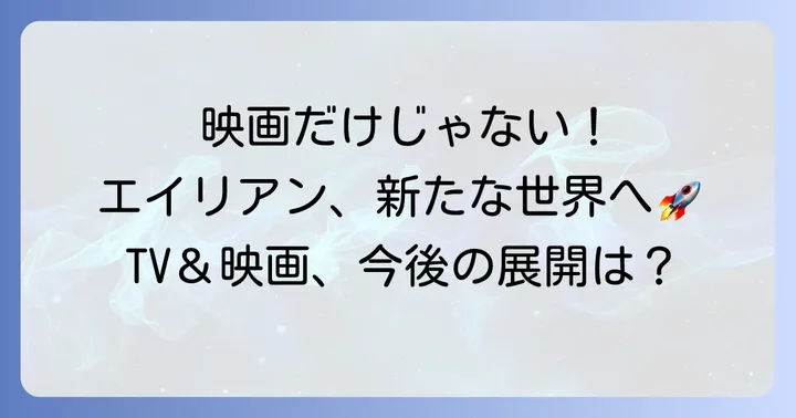 エイリアンシリーズの今後の展開：映画以外のプロジェクト