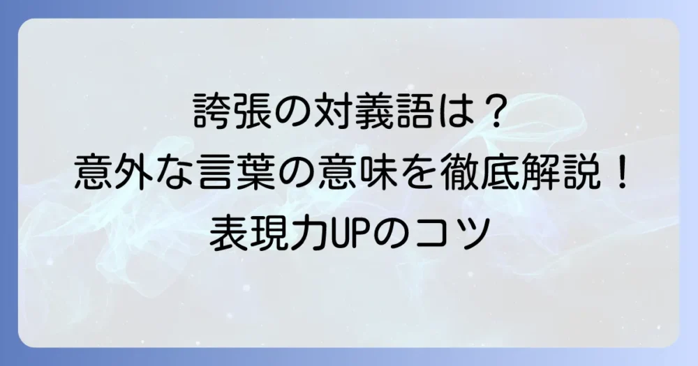 誇張の対義語を徹底解説!意味や類語、使い方まで深く理解する
