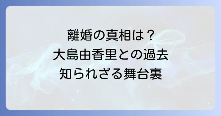 前妻・大島由香里さんとの結婚から離婚まで