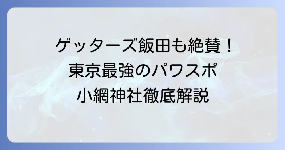 ゲッターズ飯田が東京最強と推す小網神社：強運・金運パワースポットを徹底解説