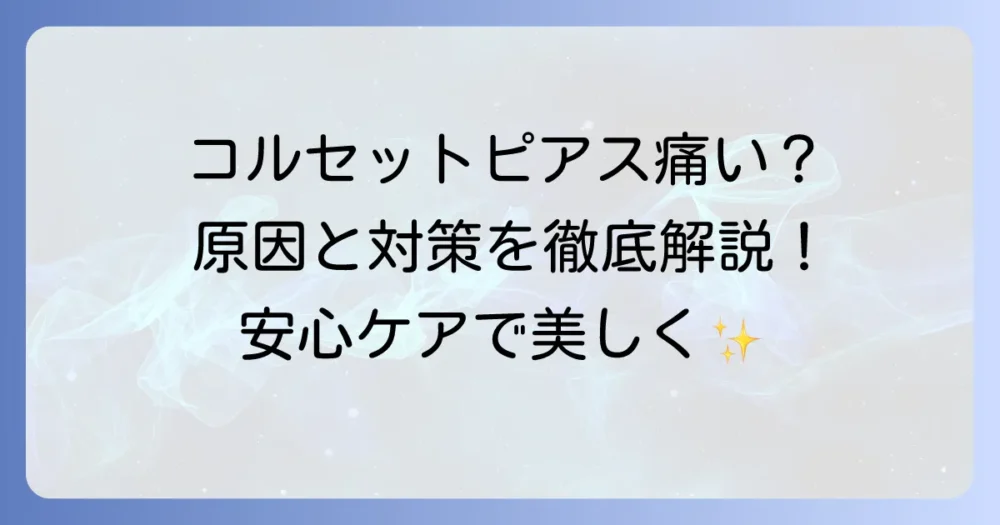 コルセットピアスが痛いと感じたら？原因と対処法、痛みを和らげるコツを徹底解説