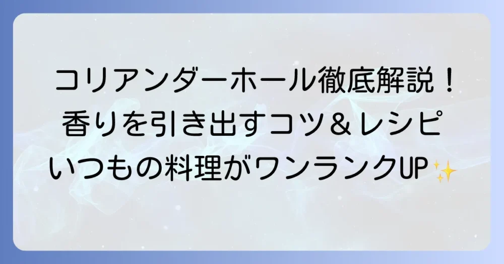 コリアンダーホールの使い方を徹底解説！香りが引き立つ料理のコツとレシピ
