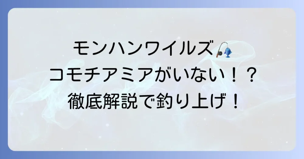 モンハンワイルズでコモチアミアがいない！効率的な見つけ方と釣り方を徹底解説