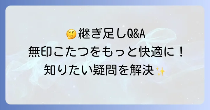 無印こたつ脚継ぎ足しに関するよくある質問