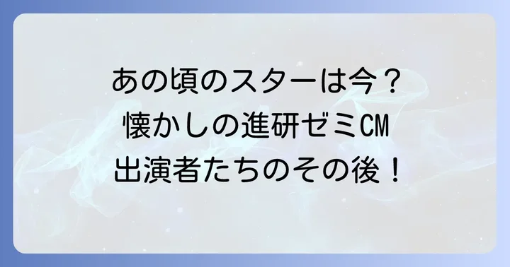 懐かしの顔ぶれ！歴代進研ゼミCM出演の子役・有名人