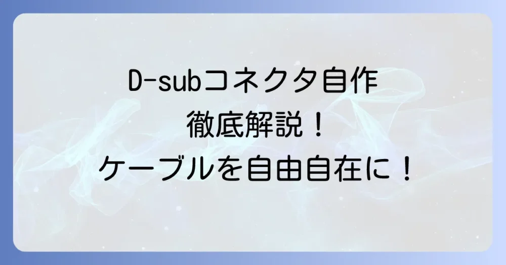 D-subコネクタの作り方を徹底解説!自作で理想のケーブルを手に入れる方法