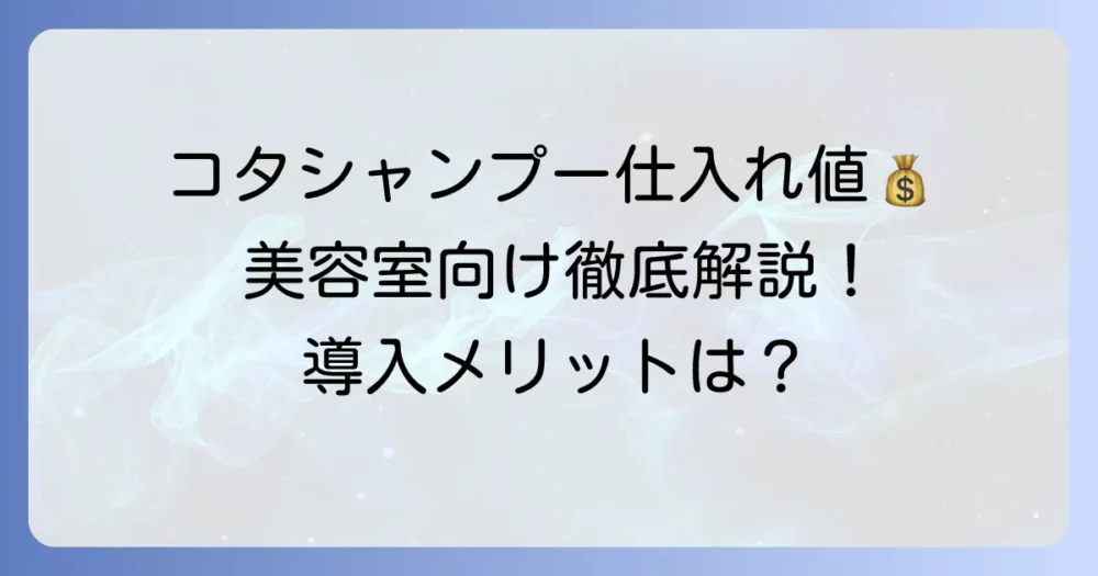 コタシャンプーの仕入れ値を知る方法と美容室が導入するメリットを徹底解説