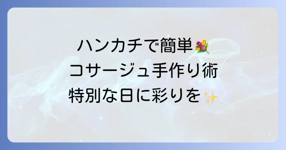 ハンカチコサージュの作り方徹底解説！特別な日を彩る簡単手作り術