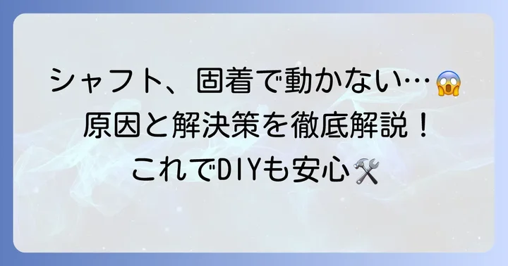固着したシャフトが抜けない！その原因と解決策
