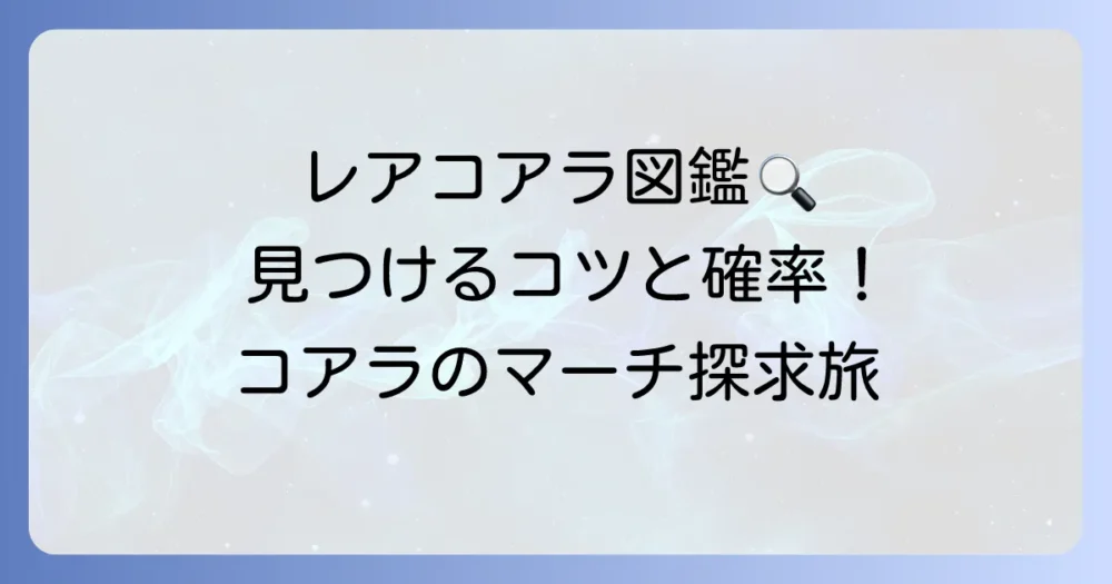 コアラのマーチの名前の確率を徹底解説！レア絵柄の種類と見つけるコツ