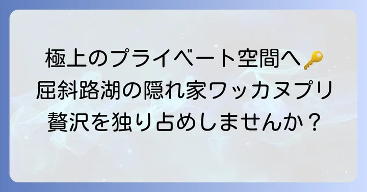 屈斜路湖の温泉ワッカヌプリとは？一日一組限定の贅沢な隠れ家