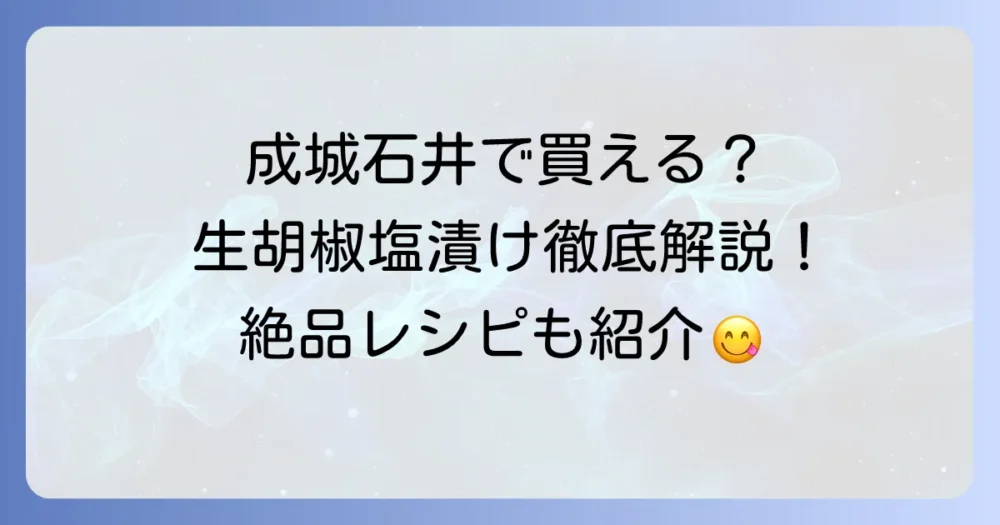 生胡椒の塩漬けは成城石井で買える?絶品レシピとおすすめの食べ方を徹底解説!