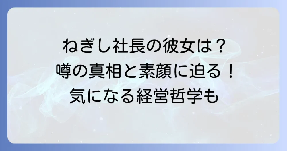 ねぎし社長の彼女に関する噂の真相は?根岸榮一氏の素顔と経営哲学に迫る