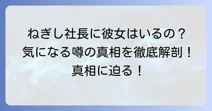 ねぎし社長の彼女に関する噂の真相は?
