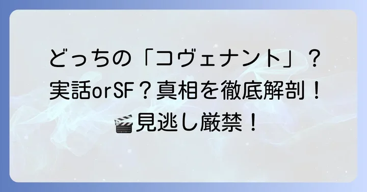 「コヴェナント」という言葉が指す二つの映画:あなたの知りたい「実話」はどちら?