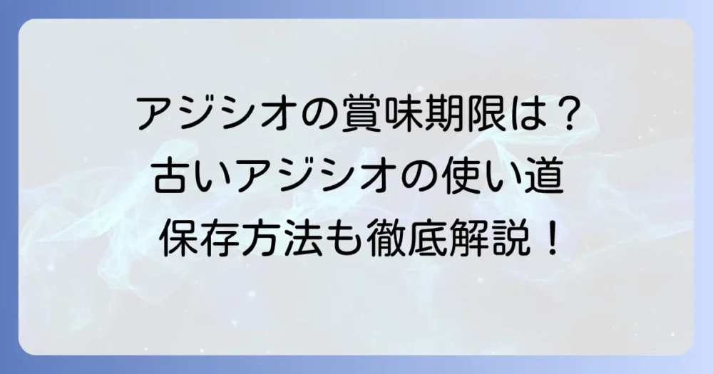 アジシオの賞味期限は表示なし？古いアジシオの使い道と長持ちさせる保存方法