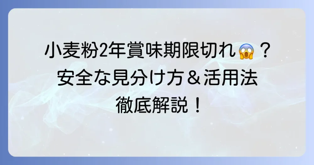 小麦粉の賞味期限切れ2年でも大丈夫？安全な見分け方と活用法を徹底解説
