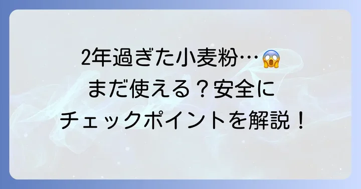小麦粉が賞味期限切れ2年でも使えるかどうかの判断基準