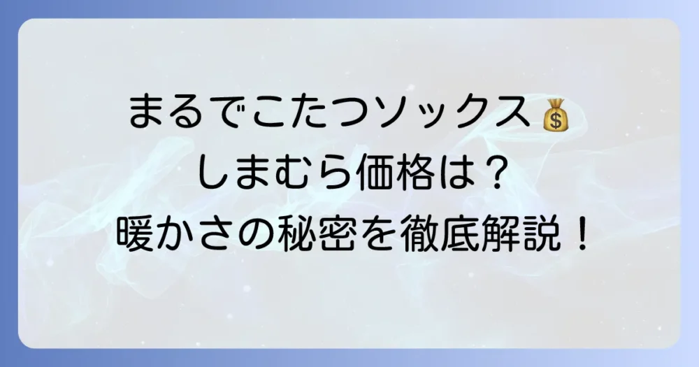 まるでこたつソックスはしまむらでいくら？人気の秘密と種類を徹底解説