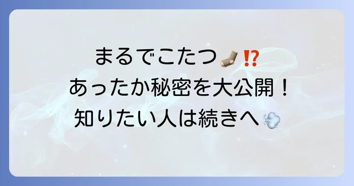 まるでこたつソックスが人気の秘密！その特徴と温かさの理由